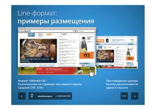 Line-формат:
примеры размещения
Формат 100%х60/120
Расположение на странице: низ первого экрана
Средний CTR:  0,5%
sales@kavanga.ru +7 (495) 668-07-28 11/17
При наведении курсора
баннер расхлопывается
вдвое по высоте
 