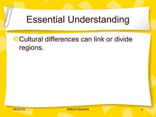 Essential Understanding
Cultural differences can link or divide
regions.
06/20/16 2IMRAN BASHIR
 