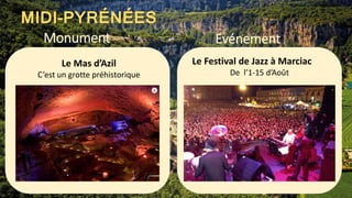 Evénement
MIDI-PYRÉNÉES
Monument
Le Festival de Jazz à Marciac
De l’1-15 d’Août
Le Mas d’Azil
C’est un grotte préhistorique
 