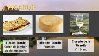 PICARDIE
Rollot de Picardie
Fromage
Ficelle Picarde
Crêpe de jambon
et champignons
Closerie de la
Picardie
Vin blanc
 