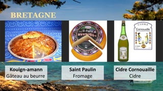BRETAGNE
Kouign-amann
Gâteau au beurre
Saint Paulin
Fromage
Cidre Cornouaille
Cidre
 