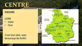 CENTRE
FLEUVES
LOIRE
• Indre
• Cher
Il est tout plat, avec
beaucoup de forêts
 
