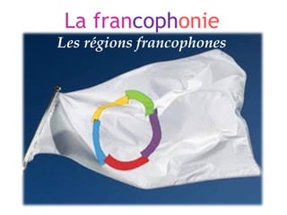 La francophonie
Les régions francophones
 