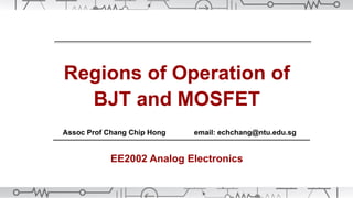 Regions of Operation of
BJT and MOSFET
Assoc Prof Chang Chip Hong email: echchang@ntu.edu.sg
EE2002 Analog Electronics
 