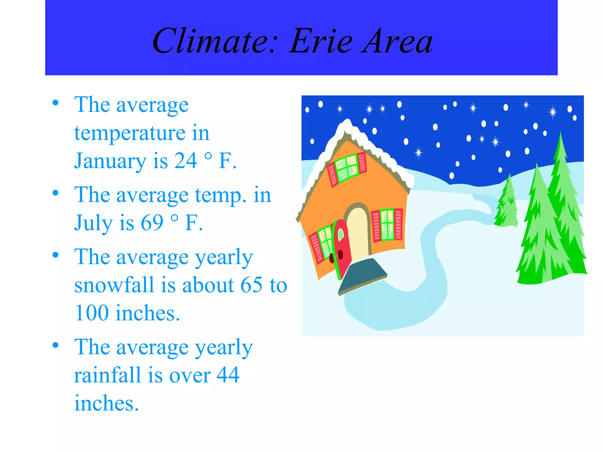Climate: Erie Area   The average temperature in  January is 24  ° F. The average temp. in July is 69 ° F. The average yearly snowfall is about 65 to 100 inches. The average yearly rainfall is over 44 inches. 