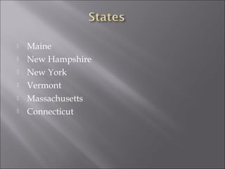  Maine
 New Hampshire
 New York
 Vermont
 Massachusetts
 Connecticut
 