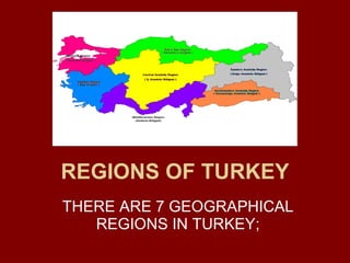 REGIONS OF TURKEY THERE ARE 7 GEOGRAPHICAL REGIONS IN TURKEY; 