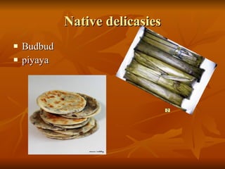 Native delicasies <ul><li>Budbud </li></ul><ul><li>piyaya </li></ul>