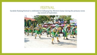 FESTIVAL
Sarakiki-Hadang Festival is celebrated in Calbayog City, Western Samar during the primary seven
day stretch of September.
 