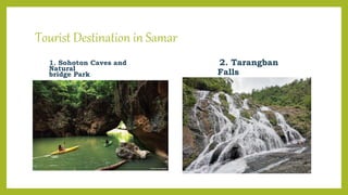 Tourist Destination in Samar
1. Sohoton Caves and
Natural
bridge Park
2. Tarangban
Falls
 