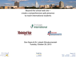 Beyond the school web site –
create a comprehensive web presence
to reach international students

Don Sears & Dr. Lokesh Shivakumaraiah
Tuesday, October 29, 2013

 