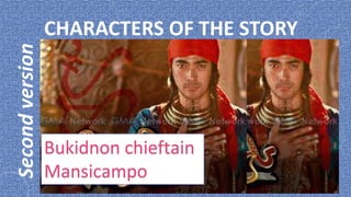 Second version   CHARACTERS OF THE STORY




                 Bukidnon chieftain
                 Mansicampo
 