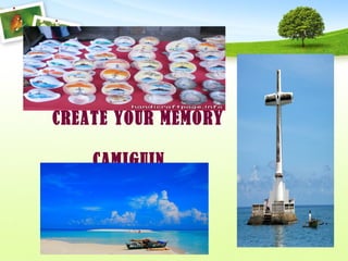 CREATE YOUR MEMORY
CAMIGUIN
 