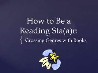 How to Be a
Reading Sta(a)r:
{ Crossing Genres with Books
 
