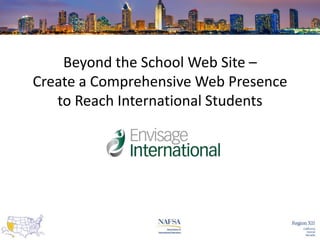 Beyond the School Web Site –
Create a Comprehensive Web Presence
to Reach International Students

 