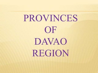 PROVINCES 
OF 
DAVAO 
REGION 
 