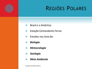 R EGIÕES P OLARES


Brasil e a Antártica



Estação Comandante Ferraz



Estudos nas área de:



Biologia



Meteorologia



Geologia



Meio Ambiente

ELABORADO POR RODRIGO BAGLINI

 