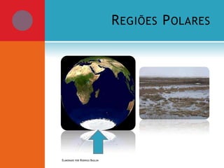 R EGIÕES P OLARES

ELABORADO POR RODRIGO BAGLINI

 