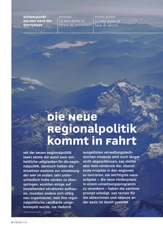 Schwerpunkt                  Priorité           Primo piano
       Die NRP nach der             La NPR après la    La NPR dopo la
       Startphase                   phase de lancement fase di lancio




                             Die Neue
                             Regionalpolitik
                             kommt in Fahrt
       Mit der Neuen Regionalpolitik            ausgelösten verwaltungstech-
       (NRP) setzte der Bund zwar ein-          nischen Prozesse sind noch längst
       heitliche Leitplanken für die Regio-     nicht abgeschlossen. Das stellte
       nalpolitik. Dennoch hatten die           aber kein Hindernis dar, überall
       einzelnen Kantone zur Umsetzung          erste Projekte in den Regionen
       der NRP im ersten Jahr unter-            zu lancieren. Die wichtigste Haus-
       schiedlich hohe Hürden zu über-          aufgabe – die neue Förderpraxis
       springen. Konnten einige auf             in einem Umsetzungsprogramm
       bestehenden Strukturen aufbau-           zu verankern – haben die Kantone
       en, mussten andere sich völlig           prompt erledigt. Das Terrain für
       neu organisieren, weil ihre regio-       die Akteurinnen und Akteure an
       nalpolitische Landkarte umge-            der Basis ist damit geebnet.
       krempelt wurde. Die dadurch
       Pirmin Schilliger — luzern




8 //    01
 