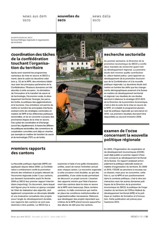 News aus dem                            Nouvelles du                       News dalla
             SECO                                    SECO                               SECO



Martin Stokar, SECO
Secteur Politique régionale et organisation
du territoire




Coordination des tâches                                                                             Recherche sectorielle
de la Confédération                                                                                 Au premier semestre, la Direction de la
touchant l’organisa-                                                                                promotion économique du SECO a conﬁ é

tion du territoire                                                                                  deux mandats de recherche ayant trait
                                                                                                    au développement régional. La première
Après avoir examiné les programmes                                                                  étude doit montrer quelle contribution
cantonaux de mise en œuvre, le SECO a                                                               la « place-based policy » peut apporter au
mené, dans le cadre du deuxième volet                                                               développement de la promotion économi-
(voir p. 12) de la NPR, des entretiens bilaté-                                                      que de la Confédération et à la nouvelle
raux avec les principaux partenaires de la                                                          politique régionale. La deuxième étude doit
Confédération. Plusieurs domaines ont été                                                           mettre en lumière les déﬁs que les change-
abordés à cette occasion : la stimulation                                                           ments démographiques poseront à la Suisse
de l’innovation et le transfert de savoir et                                                        en matière de développement territorial
de technologie, l’économie rurale, le déve-                                                         et régional. Les résultats de ces études
loppement territorial, l’énergie, les parcs,                                                        serviront à élaborer la stratégie 2012-2015
les forêts, la politique des agglomérations                                                         de la Direction de la promotion économique,
et le tourisme. Ces entretiens ont permis de                                                        c’est-à-dire la suite de la mise en œuvre de
mettre en lumière les principales interfaces                                                        la NPR, et à établir le programme plurian-
existant entre les stratégies cantonales en                                                         nuel de politique régionale qui sera lancé en
matière de NPR et les différentes politiques                                                        2016. Les premiers résultats devraient être
sectorielles, et de se concerter à propos des                                                       disponibles au second trimestre 2009.
prochaines étapes de la mise en œuvre.
Ces cycles de coordination et d’échange
auront lieu régulièrement. A travers les différen-
tes politiques sectorielles, des conventions de
coopération concrètes sont déjà en chantier,                                                        Examen de l’OCDE
par exemple en matière de transfert de savoir
et de technologie (TST) ou de forêts.
                                                                                                    concernant la Nouvelle
                                                                                                    politique régionale

Premiers rapports                                                                                   En 2002, l’Organisation de coopération et

des cantons                                                                                         de développement économiques (OCDE)
                                                                                                    avait déjà publié un premier rapport d’exa-
                                                                                                    men consacré au développement territorial
                                                                                                    de la Suisse. Ce rapport analysait princi-
La Nouvelle politique régionale (NPR) est            examinés à l’aide d’une grille d’évaluation    palement la politique nationale suisse en
appliquée depuis début 2008. La Confédé-             uniﬁée, avant de mener l’entretien annuel      matière d’organisation du territoire. En 2009
ration a entièrement conﬁé la promotion              avec chaque canton. La rencontre organisée     et 2010, l’OCDE se penchera à nouveau sur
directe des initiatives et projets relevant de       à cette occasion s’est doublée, au gré des     ce dossier, mais pour se concentrer, cette
l’économie régionale (volet 1) aux cantons,          possibilités, d’une visite locale permettant   fois-ci, sur la NPR et son positionnement
qui devaient transmettre avant ﬁn février            de découvrir un projet concret. L’examen       dans le contexte politique, c’est-à-dire son
2009 au SECO leur premier rapport intermé-           des rapports montre que l’état d’avance-       interaction avec les autres domaines poli-
diaire (reporting). Ce document, dans lequel         ment des cantons dans la mise en œuvre         tiques de la Direction de la promotion
doit ﬁgurer pour le moins un aperçu complet          de la NPR varie beaucoup. Dans certains        économique du SECO, la politique de l’orga-
de l’état de réalisation des objectifs, doit         cantons, il a fallu commencer par mettre       nisation du territoire de l’Ofﬁce fédéral du
également comprendre un décompte détaillé            en place les conditions institutionnelles et   développement territorial (ARE) et la poli-
et une évaluation actualisée des projets             organisationnelles nécessaires. Relevons       tique en matière de formation et d’innova-
sous l’angle du développement durable.               que développer des projets répondant aux       tion. Cette publication est prévue pour
Les rapports des cantons ne sont pas                 critères de la NPR prend encore aujourd’hui    l’automne 2010.
destinés à être publiés. Le SECO les a               des allures de déﬁ pour les cantons.




News aus dem SECO Nouvelles du SECO News dalla SECO                                                                                      01 // 55
 