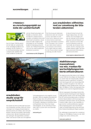 Kurzmeldungen                          Brèves                                Brevi




             «TERESA»:                                                                    Aus Graubünden: Hilfreiches
             EU-Forschungsprojekt zur                                                     Tool zur Umsetzung der bila-
             Rolle der Landwirtschaft                                                     teralen Abkommen

                                       und der Umwelt aufzuzeigen und         Die Umsetzung der bilateralen          In diesem Kontext versucht die
                                       Modelle zu entwickeln, welche          Abkommen über die Schweizer            Region Valposchiavo, den Unter-
                                       die Rolle der Landwirtschaft im        Grenze nach Italien ist nicht          nehmen, die in der Region und
                                       Verhältnis zur ländlichen Wirtschaft   immer leicht. Italienische Unter-      über die nationale Grenze hinweg
                                       und Umwelt verdeutlichen. Darauf       nehmen können dank klarer              tätig sind, konkrete Antworten zu
                                       basierend sollen mögliche Poli-        und gut anwendbarer Verfahren          liefern. Zusammen mit den italie-
Das EU-Projekt TERESA widmet           tikstrategien für eine nachhaltige     ihre Leistungen in der Schweiz         nischen Institutionen wurde ein
sich der Rolle der Landwirtschaft      ländliche Entwicklung entworfen        zwar relativ einfach anbieten.         Tool erstellt, das Schweizer Unter-
in der nachhaltigen ländlichen Ent-    werden. Das TERESA-Projektteam         Für Schweizer Unternehmen,             nehmen, die ihre Leistungen auch
wicklung. Ziel des Projektes ist       setzt sich aus zwölf europäischen      die in Italien tätig sein wollen,      in Italien anbieten wollen, die benö-
es, die Zusammenhänge zwischen         Institutionen zusammen.                ist der Prozess jedoch weniger         tigten praxisnahen Informationen
Landwirtschaft, ländlicher Wirt-                                              eindeutig und voller Hürden.           und Instrumente liefert.
schaft, ländlicher Gesellschaft        www.teresa-eu.info/ (Englisch)
                                                                                                                     www.regione-valposchiavo.ch/i




                                                                                                       Stabilisierungs-
                                                                                                       massnahmen:
                                                                                                       100 Mio. Franken für
                                                                                                       wertschöpfungsorien-
                                                                                                       tierte Infrastrukturen
                                                                                                       Die eidgenössischen Räte haben in der Frühlings-
                                                                                                       session 2009 den Vorschlägen des Bundesrates
                                                                                                       zur zweiten Stufe der konjunkturellen Stabilisie-
                                                                                                       rungsmassnahmen zugestimmt. Im Rahmen
                                                                                                       eines Nachtragskredits zum Voranschlag 2009
                                                                                                       sollen zusätzliche Ausgaben in der Höhe von
                                                                                                       700 Millionen Franken getätigt werden. Davon ent-
                                                                                                       fallen 100 Millionen Franken auf vorgezogene Neu-
                                                                                                       einlagen in den Fonds für Regionalentwicklung.

                                                                                                       Mit den vorgezogenen Neueinlagen können Infra-
                                                                                                       strukturen gemäss Bundesgesetz über Regional-
Graubünden:                                         Schrumpfungsprozess eine mögliche Lösung           politik gefördert werden, die für die Periode 2008

Studie sorgt für                                    darstellen. Viele der angeblich potenzialarmen
                                                    Räume verfügen aber sehr wohl über wert-
                                                                                                       bis 2011 nicht berücksichtigt wurden. Im Weiteren
                                                                                                       können Neuinvestitionen und Erneuerungen in In-
Gesprächsstoff                                      schöpfungsrelevante Entwicklungspotenziale.        frastrukturen unterstützt werden, die eine gemischte
                                                    Oft mangelt es allerdings an innovativen Ideen     Funktion erfüllen, indem sie den Haushalten zu-
                                                    und Kapazitäten (Zeit, Know-how, Koope-            gute kommen und Bestandteil eines regionalen
Eine Studie des Amts für Wirtschaft und Touris-     rationsfähigkeit), um die vorhandenen Poten-       Wertschöpfungssystems sind. Die Vorhaben
mus Graubünden vom März 2009 zum Thema              ziale in Wert zu setzen oder neue Potenziale       sollen sich längerfristig positiv auf die wirtschaft-
«Strategien zum Umgang mit potenzialarmen           zu schaffen.                                       liche Strukturentwicklung der Region auswirken.
Räumen» kommt zum Schluss, dass nicht jede
Bündner Talschaft wirtschaftlich eigenständig       www.awt.gr.ch                                      Die vollständige Kompensation der zusätzlichen
existieren kann, falls die Entwicklung unverän-                                                        Einlage von 100 Millionen Franken im Jahr 2009
dert weitergeht. Wo Eigeninitiative und Ideen                                                          erfolgt in den Jahren 2010 bis 2015.
fehlen, kann laut der Studie auch ein begleiteter
                                                                                                       www.seco.admin.ch



4 //          01
 
