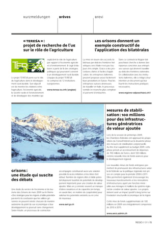 Kurzmeldungen                               Brèves                                  Brevi




              « TERESA » :                                                                        Les Grisons donnent un
              projet de recherche de l’UE                                                         exemple constructif de
              sur le rôle de l’agriculture                                                        l’application des bilatérales

                                            explicitent le rôle de l’agriculture     La mise en œuvre des accords bi-        Dans ce contexte la Région Val-
                                            par rapport à l’économie agricole        latéraux par-delà les frontières hel-   poschiavo cherche à donner des
                                            et à l’environnement. Il s’agit d’éla-   vétiques vers l’Italie n’est pas tou-   réponses concrètes aux entrepri-
                                            borer à partir de là des stratégies      jours très simple. Grâce à des pro-     ses suisses qui désirent travailler
                                            politiques qui pourraient convenir       cédures claires et faciles d’appli-     au-delà des frontières nationales.
                                            à un développement rural durable.        cation, les entreprises italiennes      En collaboration avec les institu-
Le projet TERESA porte sur le rôle          L’équipe du projet TERESA                peuvent proposer assez facilement       tions italiennes, elle a rédigé à leur
de l’agriculture dans le développe-         se compose de 12 institutions            leurs prestations en Suisse. Pour les   intention un document qui leur
ment rural durable. Son objectif            européennes.                             entreprises suisses désireuses          fournit les instructions pratiques
est de montrer les relations entre                                                   de travailler en Italie, le processus   nécessaires.
l’agriculture, l’économie agricole,         www.teresa-eu.info (anglais)             semble en revanche plus complexe
la société rurale et l’environnement                                                 et parsemé d’embûches.                  www.regione-valposchiavo.ch/i
et de développer des modèles qui




                                                                                                               Mesures de stabili-
                                                                                                               sation : 100 millions
                                                                                                               pour des infrastruc-
                                                                                                               tures génératrices
                                                                                                               de valeur ajoutée
                                                                                                               Lors de la session de printemps 2009,
                                                                                                               les Chambres fédérales ont approuvé les propo-
                                                                                                               sitions du Conseil fédéral sur la deuxième phase
                                                                                                               des mesures de stabilisation conjoncturelle.
                                                                                                               Au titre d’un supplément au budget 2009, cette
                                                                                                               phase prévoit un accroissement de dépenses
                                                                                                               de 700 millions de francs, dont 100 millions
                                                                                                               comme nouvelle mise de fonds avancés pour
                                                                                                               le développement régional.

                                                                                                               Les nouvelles mises de fonds anticipées per-
                                                                                                               mettent de promouvoir des infrastructures selon
Grisons :                                                 accompagné constituerait aussi une solution          la loi fédérale sur la politique régionale non pri-

une étude qui suscite                                     possible là où les initiatives et les idées font
                                                          défaut. Nombre de régions dites à faible poten-
                                                                                                               ses en compte pour la période 2008 à 2011.
                                                                                                               Elles permettent également d’encourager les
des débats                                                tiel disposent toutefois de potentiels de dévelop-   nouveaux investissements et les rénovations
                                                          pement importants pour une création de valeur        d’infrastructures ayant une fonction mixte :
                                                          ajoutée. Mais on y constate souvent un manque        utiles aux ménages et maillons du système régio-
Une étude du service de l’économie et du tou-             d’idées novatrices et de capacités (en temps,        nal de création de valeur ajoutée. Les projets
risme des Grisons de mars 2009 sur le thème               en savoir-faire, en matière de coopération) pour     doivent avoir un impact positif à long terme sur
« Des stratégies pour les régions à faible potentiel »    valoriser les potentiels existants ou en créer       l’évolution structurelle économique de la région.
parvient à la conclusion que les vallées gri-             de nouveaux.
sonnes ne peuvent exister chacune de manière                                                                   Cette mise de fonds supplémentaire de 100
autonome du point de vue économique si leur               www.awt.gr.ch                                        millions en 2009 sera intégralement compensée
développement se poursuit sans changement.                                                                     de 2010 à 2015.
Selon l’étude, un processus de contraction
                                                                                                               www.seco.admin.ch



                                                                                                                                                            01 // 5
 