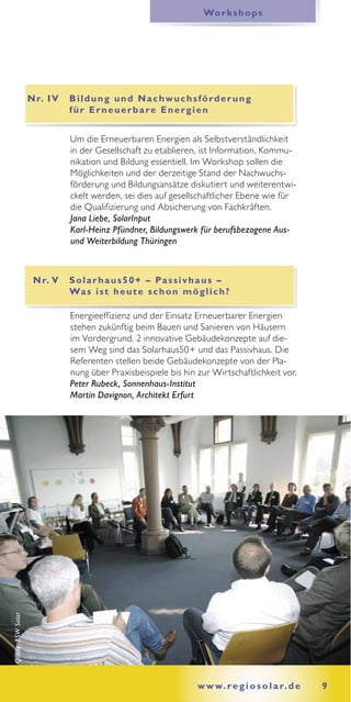 Wo r k s h o p s




                    N r. I V   Bildung und Nachwuchsförderung
                               f ü r E r n e u e r b a re E n e r g i e n


                               Um die Erneuerbaren Energien als Selbstverständlichkeit
                               in der Gesellschaft zu etablieren, ist Information, Kommu-
                               nikation und Bildung essentiell. Im Workshop sollen die
                               Möglichkeiten und der derzeitige Stand der Nachwuchs-
                               förderung und Bildungsansätze diskutiert und weiterentwi-
                               ckelt werden, sei dies auf gesellschaftlicher Ebene wie für
                               die Qualifizierung und Absicherung von Fachkräften.
                               Jana Liebe, SolarInput
                               Karl-Heinz Pfündner, Bildungswerk für berufsbezogene Aus-
                               und Weiterbildung Thüringen



                     N r. V    S o l a r h a u s 5 0 + – Pa s s i v h a u s –
                               Wa s i s t h e u t e s c h o n m ö g l i c h ?

                               Energieeffizienz und der Einsatz Erneuerbarer Energien
                               stehen zukünftig beim Bauen und Sanieren von Häusern
                               im Vordergrund. 2 innovative Gebäudekonzepte auf die-
                               sem Weg sind das Solarhaus50+ und das Passivhaus. Die
                               Referenten stellen beide Gebäudekonzepte von der Pla-
                               nung über Praxisbeispiele bis hin zur Wirtschaftlichkeit vor.
                               Peter Rubeck, Sonnenhaus-Institut
                               Martin Davignon, Architekt Erfurt
Quelle: BSW Solar




                                                                   w w w. r e g i o s o l a r. d e   9
 