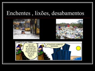 Enchentes , lixões, desabamentos 