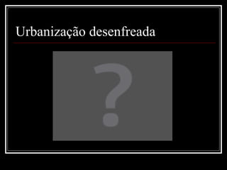 Urbanização desenfreada 
