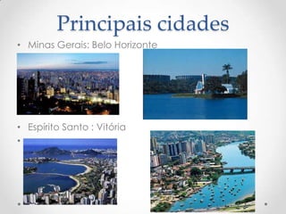 Principais cidades
• Minas Gerais: Belo Horizonte
• Espírito Santo : Vitória
•
 