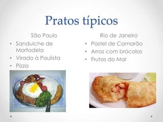 Pratos típicos
São Paulo Rio de Janeiro
• Sanduiche de
Mortadela
• Virado à Paulista
• Pizza
• Pastel de Camarão
• Arroz com brócolos
• Frutos do Mar
 