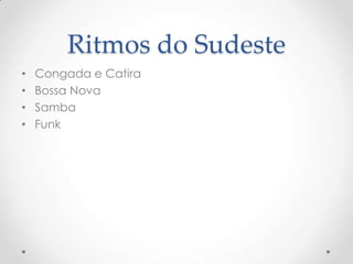 Ritmos do Sudeste
• Congada e Catira
• Bossa Nova
• Samba
• Funk
 