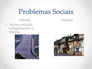 Problemas Sociais
Trânsito Favelas
• Muitos veículos
congestionam o
trânsito
 