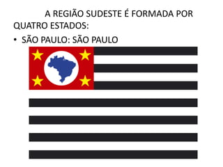 A REGIÃO SUDESTE É FORMADA POR
QUATRO ESTADOS:
• SÃO PAULO: SÃO PAULO
 