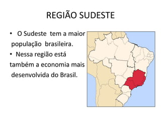 REGIÃO SUDESTE
• O Sudeste tem a maior
população brasileira.
• Nessa região está
também a economia mais
desenvolvida do Brasil.
 