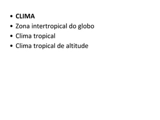 • CLIMA
• Zona intertropical do globo
• Clima tropical
• Clima tropical de altitude
 