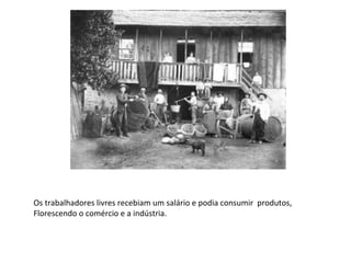 Os trabalhadores livres recebiam um salário e podia consumir produtos,
Florescendo o comércio e a indústria.
 
