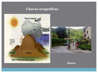 Chuvas orográficas
Bianca
 
