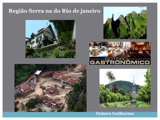 Debora Guilherme
Região Serra na do Rio de janeiro
 