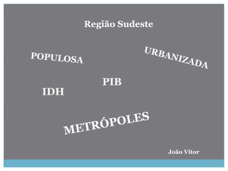 Região Sudeste
IDH
PIB
João Vitor
 