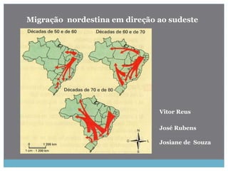Migração nordestina em direção ao sudeste
José Rubens
Josiane de Souza
Vitor Reus
 