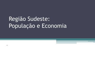 Região Sudeste:
População e Economia
666
 