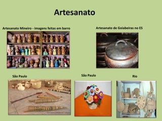 Artesanato
Artesanato Mineiro - imagens feitas em barro           Artesanato de Goiabeiras no ES




      São Paulo                                São Paulo                      Rio
 