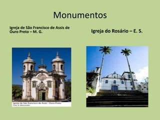 Monumentos
Igreja de São Francisco de Assis de
Ouro Preto – M. G.                    Igreja do Rosário – E. S.
 