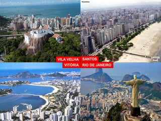 VILA VELHA 
RIO DE JANEIRO 
VITÓRIA 
SANTOS  