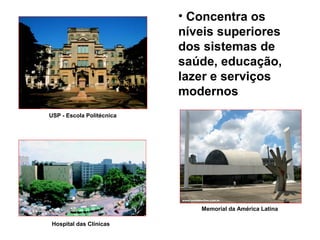 • Concentra os
níveis superiores
dos sistemas de
saúde, educação,
lazer e serviços
modernos
USP - Escola Politécnica
Hospital das Clínicas
Memorial da América Latina
 