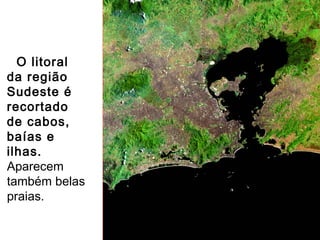 O litoral
da região
Sudeste é
recortado
de cabos,
baías e
ilhas.
Aparecem
também belas
praias.
 
