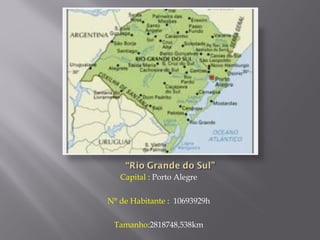 Capital : Porto Alegre

N° de Habitante : 10693929h

 Tamanho:2818748,538km
 