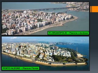 FLORIANÓPOLIS – Planície Litorânea
PORTO ALEGRE – Planície Fluvial
 