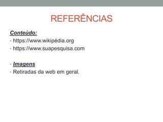 REFERÊNCIAS
Conteúdo:
• https://www.wikipédia.org
• https://www.suapesquisa.com
• Imagens
• Retiradas da web em geral.
 